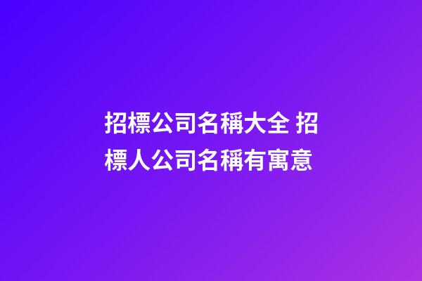 招標公司名稱大全 招標人公司名稱有寓意-第1張-公司起名-玄機派